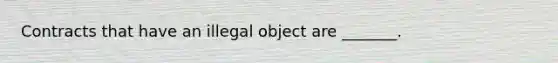 Contracts that have an illegal object are _______.