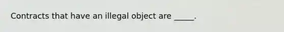 Contracts that have an illegal object are _____.