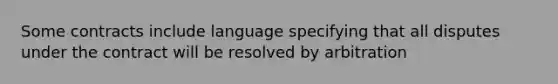 Some contracts include language specifying that all disputes under the contract will be resolved by arbitration