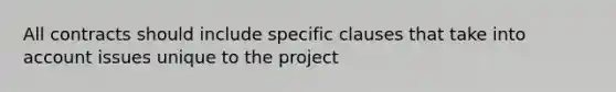 All contracts should include specific clauses that take into account issues unique to the project