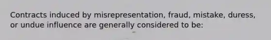 Contracts induced by misrepresentation, fraud, mistake, duress, or undue influence are generally considered to be: