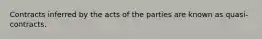 Contracts inferred by the acts of the parties are known as quasi-contracts.