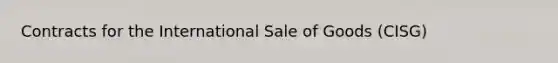 Contracts for the International Sale of Goods (CISG)