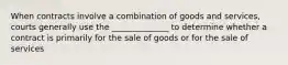 When contracts involve a combination of goods and services, courts generally use the ______________ to determine whether a contract is primarily for the sale of goods or for the sale of services