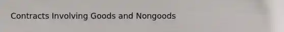 Contracts Involving Goods and Nongoods