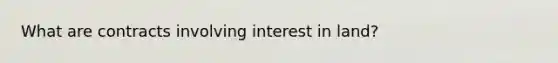 What are contracts involving interest in land?