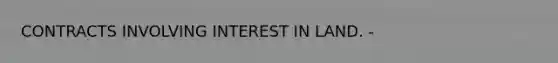 CONTRACTS INVOLVING INTEREST IN LAND. -