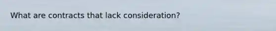 What are contracts that lack consideration?