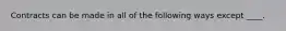 Contracts can be made in all of the following ways except ____.