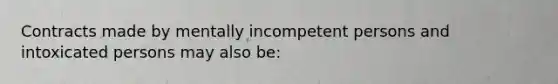 Contracts made by mentally incompetent persons and intoxicated persons may also be: