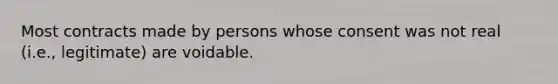 Most contracts made by persons whose consent was not real (i.e., legitimate) are voidable.