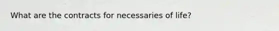 What are the contracts for necessaries of life?