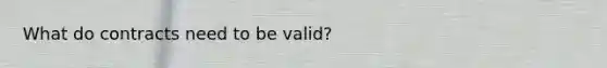 What do contracts need to be valid?