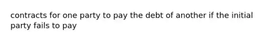 contracts for one party to pay the debt of another if the initial party fails to pay