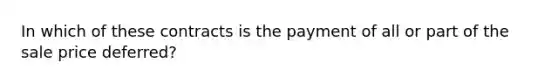 In which of these contracts is the payment of all or part of the sale price deferred?