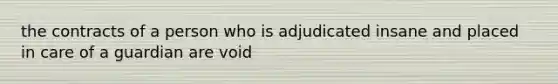 the contracts of a person who is adjudicated insane and placed in care of a guardian are void