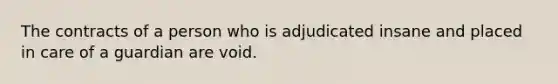 The contracts of a person who is adjudicated insane and placed in care of a guardian are void.