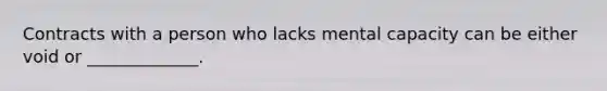 Contracts with a person who lacks mental capacity can be either void or _____________.