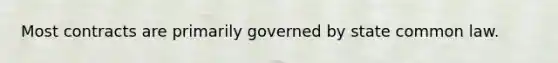 Most contracts are primarily governed by state common law.