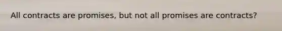 All contracts are promises, but not all promises are contracts?