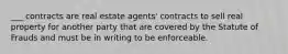 ___ contracts are real estate agents' contracts to sell real property for another party that are covered by the Statute of Frauds and must be in writing to be enforceable.