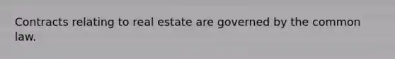 Contracts relating to real estate are governed by the common law.