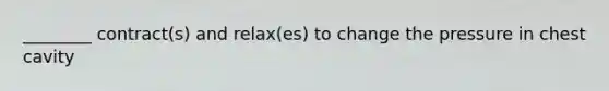 ________ contract(s) and relax(es) to change the pressure in chest cavity