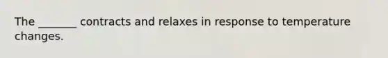 The _______ contracts and relaxes in response to temperature changes.