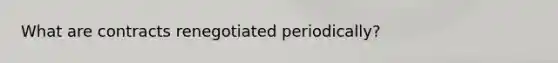 What are contracts renegotiated periodically?