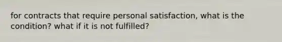 for contracts that require personal satisfaction, what is the condition? what if it is not fulfilled?