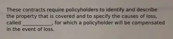 These contracts require policyholders to identify and describe the property that is covered and to specify the causes of loss, called ____________, for which a policyholder will be compensated in the event of loss.