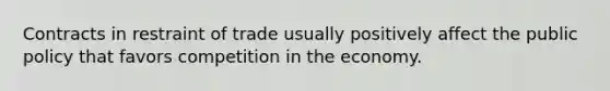 Contracts in restraint of trade usually positively affect the public policy that favors competition in the economy.