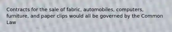 Contracts for the sale of fabric, automobiles, computers, furniture, and paper clips would all be governed by the Common Law