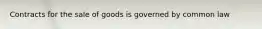 Contracts for the sale of goods is governed by common law