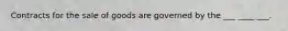 Contracts for the sale of goods are governed by the ___ ____ ___.