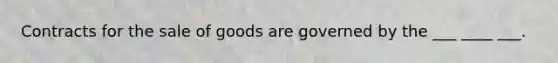 Contracts for the sale of goods are governed by the ___ ____ ___.