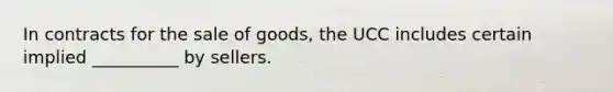 In contracts for the sale of goods, the UCC includes certain implied __________ by sellers.