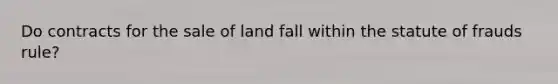 Do contracts for the sale of land fall within the statute of frauds rule?