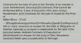 Contracts for the Sale of Land or the Transfer of an Interest in Land: Restatement, Second §125 Contracts That Cannot Be Performed Within A Year of Execution (This one's tricky): Restatement, §130 Contracts for the Sale of Goods for the Price of 500 or More: Ucc 2-201 applies to any contract for the sale of goods for the price of500 or more. Contracts to Answer for the Debt or Obligation of Another: basically a co-signer is responsible for the debt if the principal debtor defaults Contracts of Executors or Administrators to Answer for the Duty of Their Decedents: Contracts Made upon Consideration of Marriage