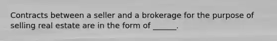 Contracts between a seller and a brokerage for the purpose of selling real estate are in the form of ______.