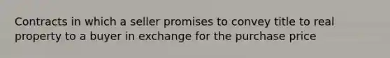 Contracts in which a seller promises to convey title to real property to a buyer in exchange for the purchase price