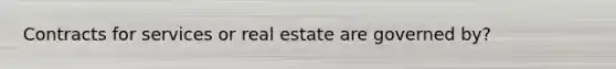 Contracts for services or real estate are governed by?