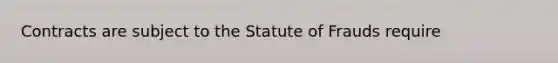 Contracts are subject to the Statute of Frauds require