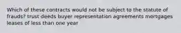 Which of these contracts would not be subject to the statute of frauds? trust deeds buyer representation agreements mortgages leases of less than one year