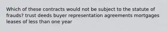 Which of these contracts would not be subject to the statute of frauds? trust deeds buyer representation agreements mortgages leases of less than one year