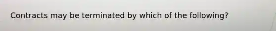 Contracts may be terminated by which of the following?