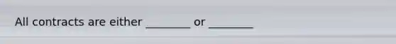 All contracts are either ________ or ________