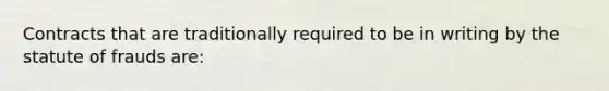 Contracts that are traditionally required to be in writing by the statute of frauds are: