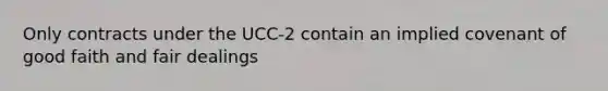 Only contracts under the UCC-2 contain an implied covenant of good faith and fair dealings