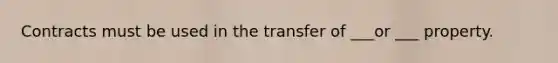 Contracts must be used in the transfer of ___or ___ property.